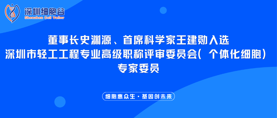 我司董事长史渊源、首席科学家王建勋入选深圳市轻工工程专业高级职称评审委员会（个体化细胞）专家委员