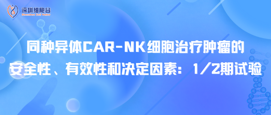 同种异体CAR-NK细胞治疗肿瘤的安全性、有效性和决定因素：1/2期试验